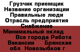 Грузчик-приемщик › Название организации ­ Правильные люди › Отрасль предприятия ­ Снабжение › Минимальный оклад ­ 26 000 - Все города Работа » Вакансии   . Брянская обл.,Новозыбков г.